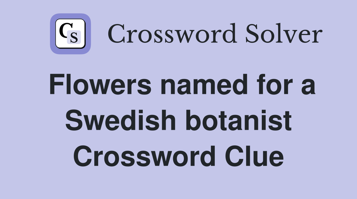 Flowers named for a Swedish botanist Crossword Clue