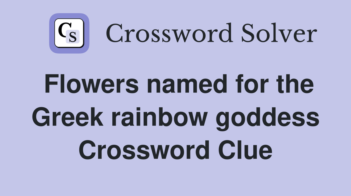 Flowers named for the Greek rainbow goddess Crossword Clue