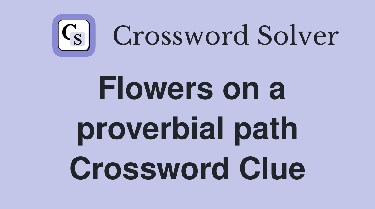 Flowers on a proverbial path Crossword Clue