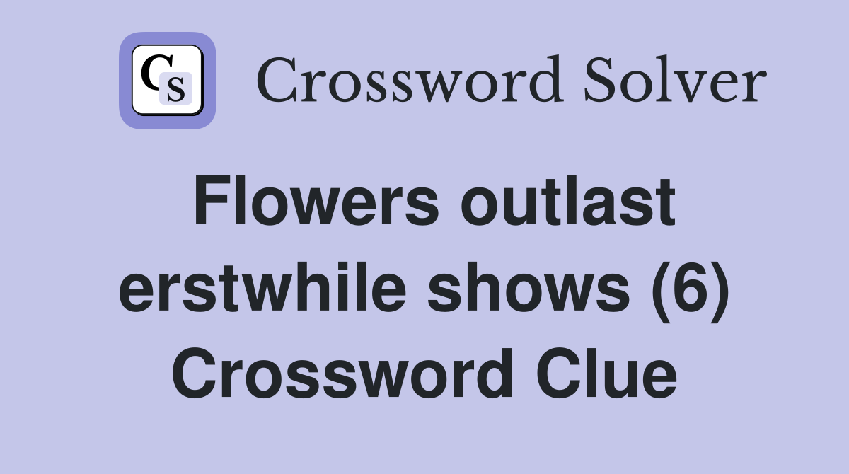 Flowers outlast erstwhile shows (6) Crossword Clue