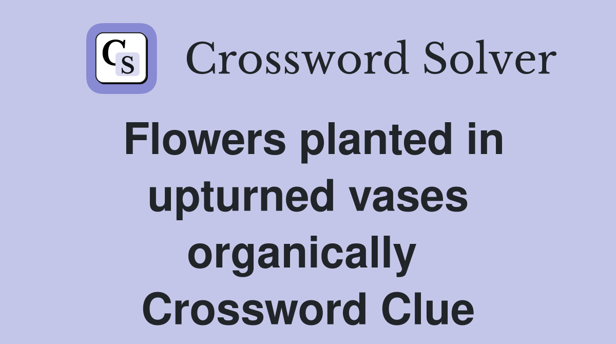 Flowers planted in upturned vases organically  Crossword Clue