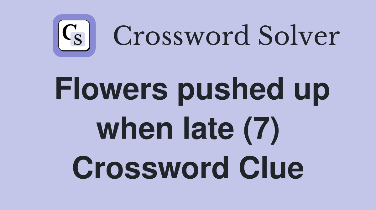 Flowers pushed up when late (7) Crossword Clue