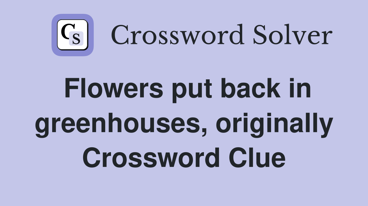 Flowers put back in greenhouses, originally Crossword Clue