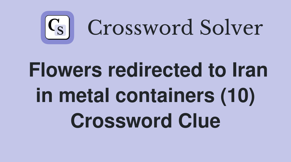 Flowers redirected to Iran in metal containers (10) Crossword Clue