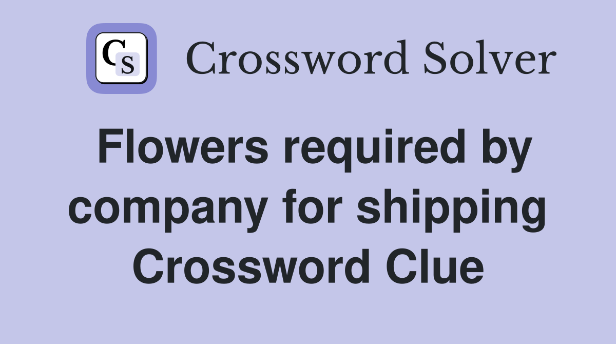 Flowers required by company for shipping Crossword Clue