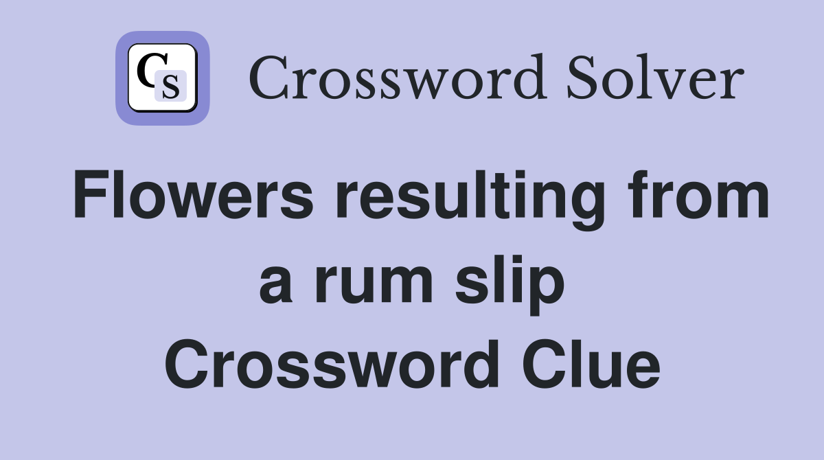 Flowers resulting from a rum slip Crossword Clue