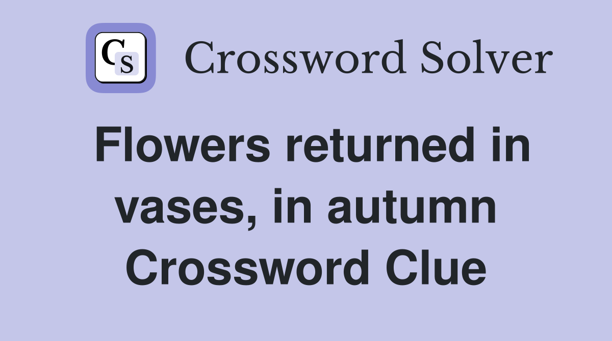 Flowers returned in vases, in autumn Crossword Clue