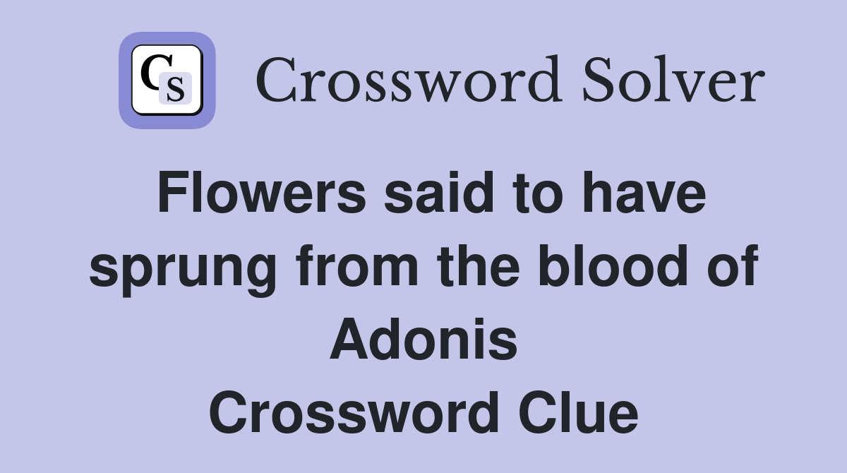 Flowers said to have sprung from the blood of Adonis Crossword Clue