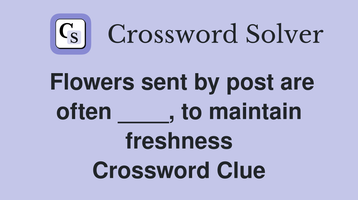 Flowers sent by post are often ____, to maintain freshness Crossword Clue