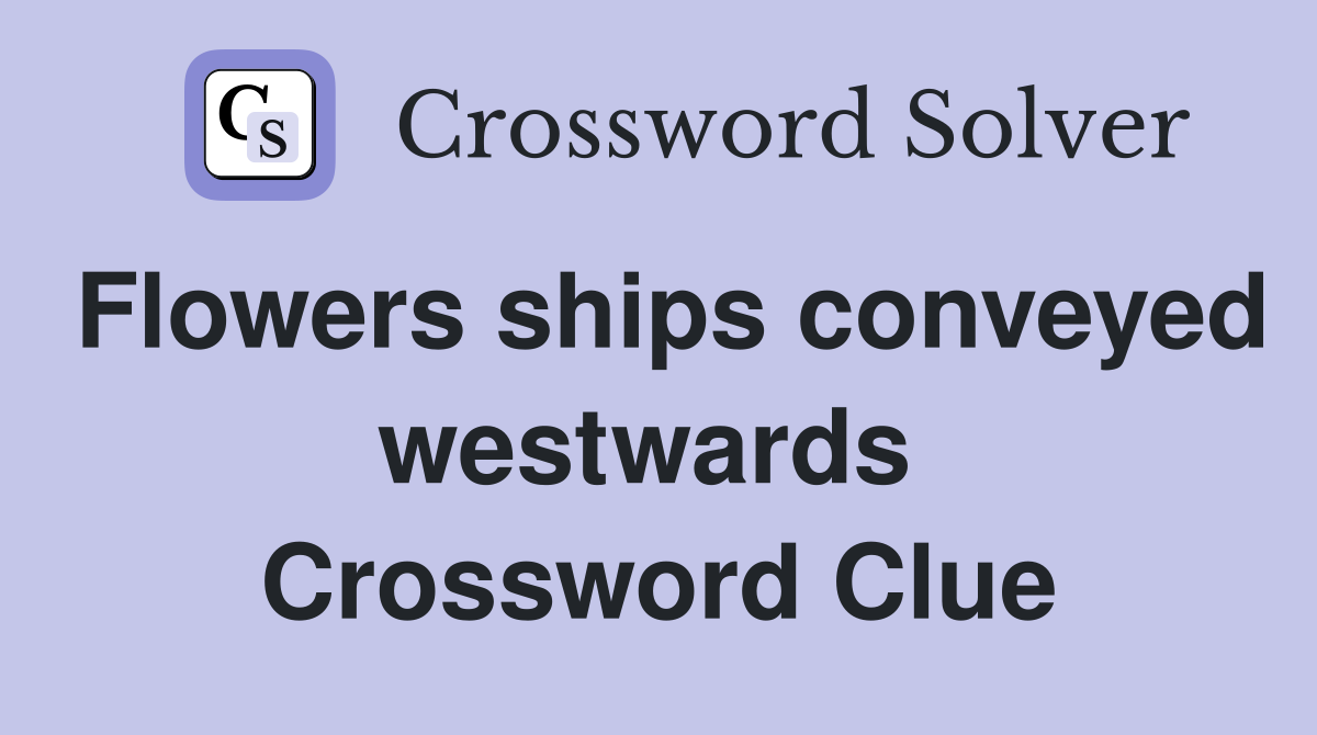 Flowers ships conveyed westwards  Crossword Clue