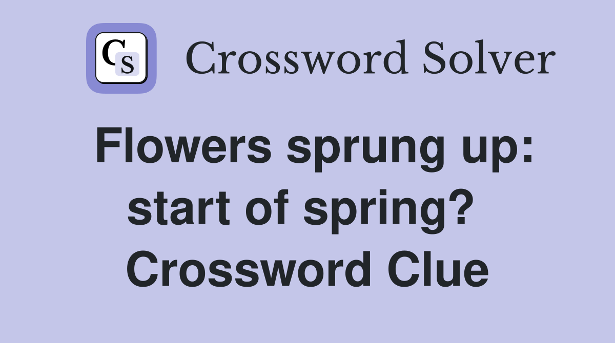 Flowers sprung up: start of spring?  Crossword Clue