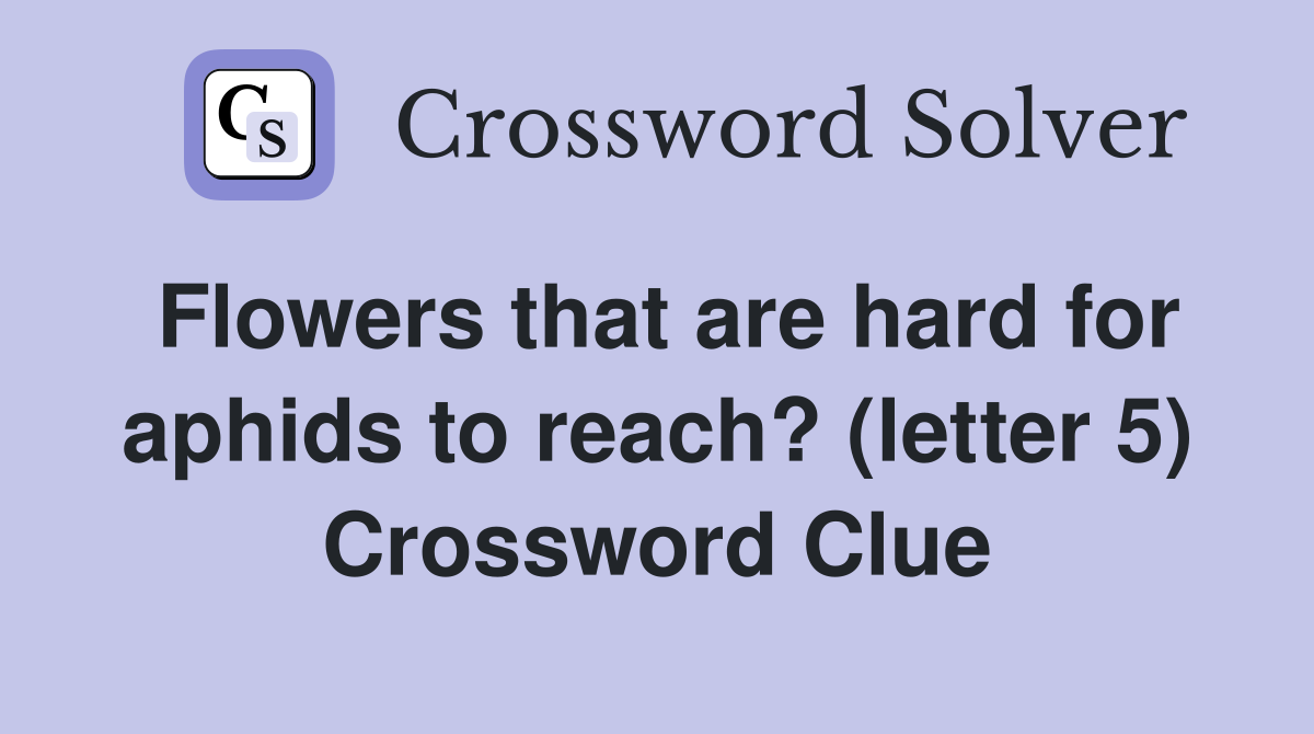 Flowers that are hard for aphids to reach? (letter 5) Crossword Clue