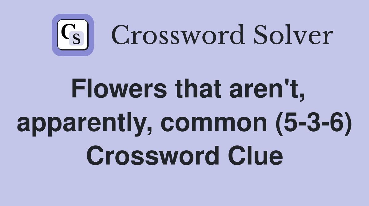 Flowers that aren't, apparently, common (5-3-6) Crossword Clue