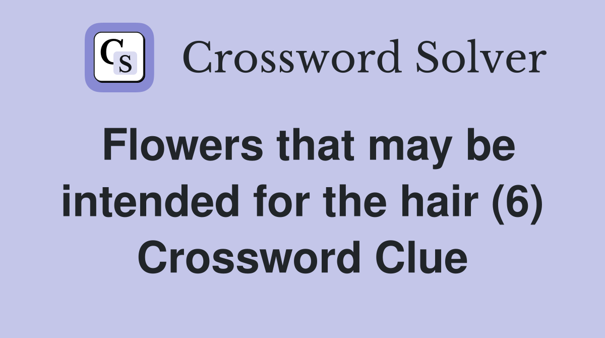 Flowers that may be intended for the hair (6) Crossword Clue