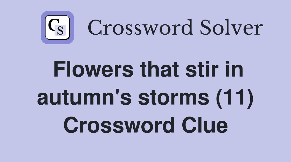 Flowers that stir in autumn's storms (11) Crossword Clue