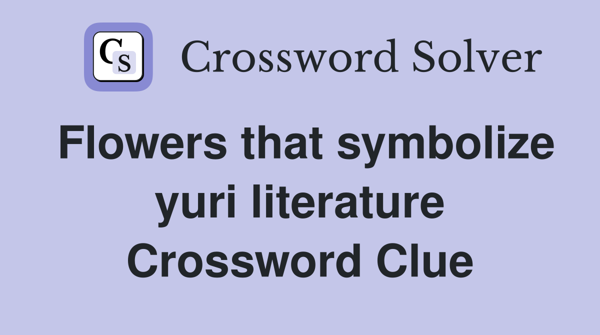 Flowers that symbolize yuri literature Crossword Clue