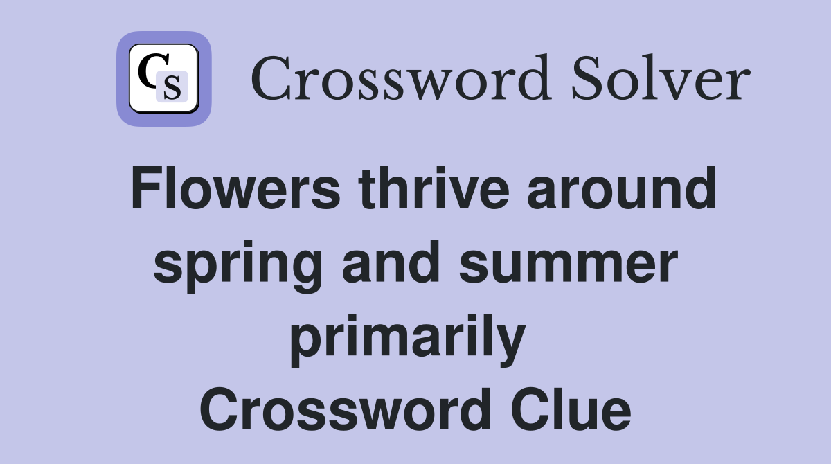 Flowers thrive around spring and summer primarily  Crossword Clue