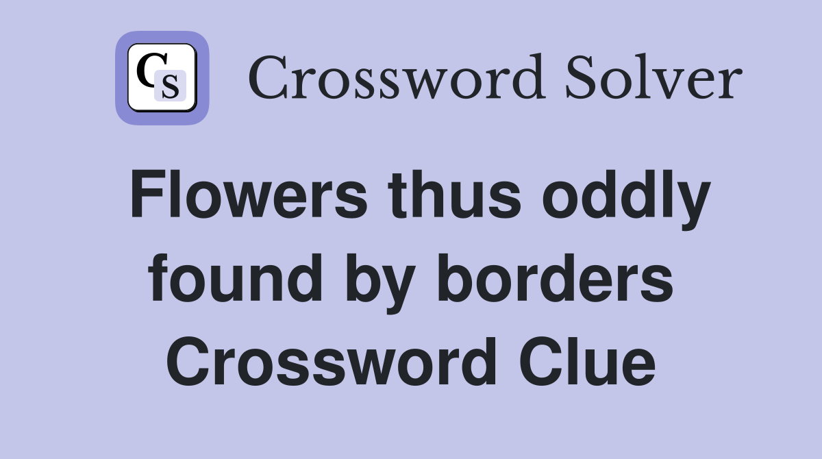 Flowers thus oddly found by borders Crossword Clue