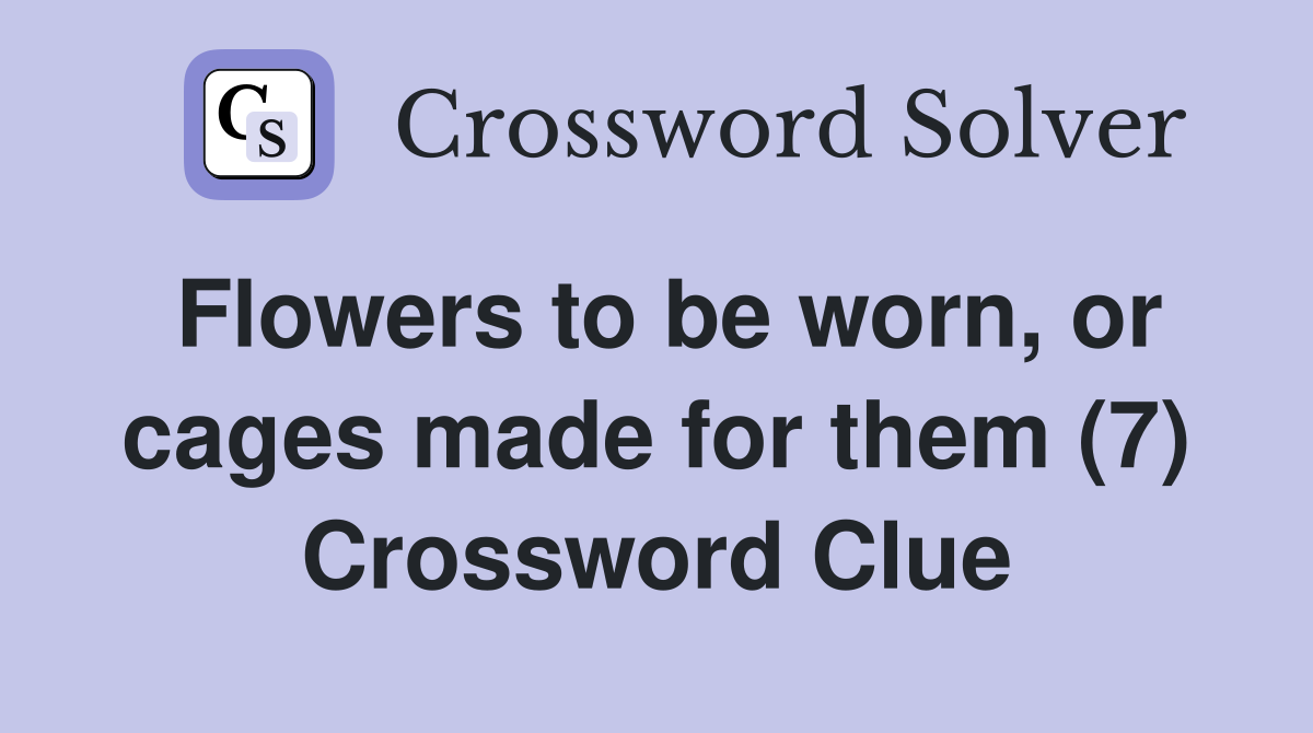 Flowers to be worn, or cages made for them (7) Crossword Clue