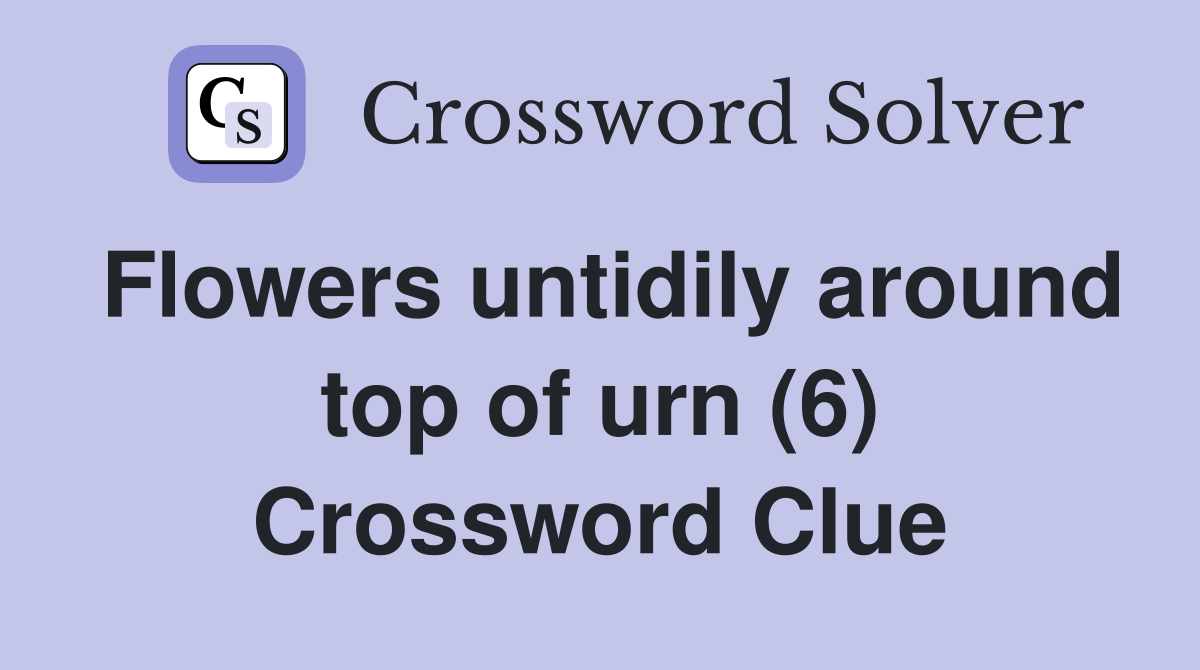 Flowers untidily around top of urn (6) Crossword Clue
