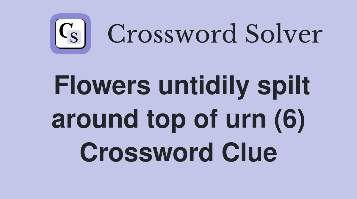 Flowers untidily spilt around top of urn (6) Crossword Clue
