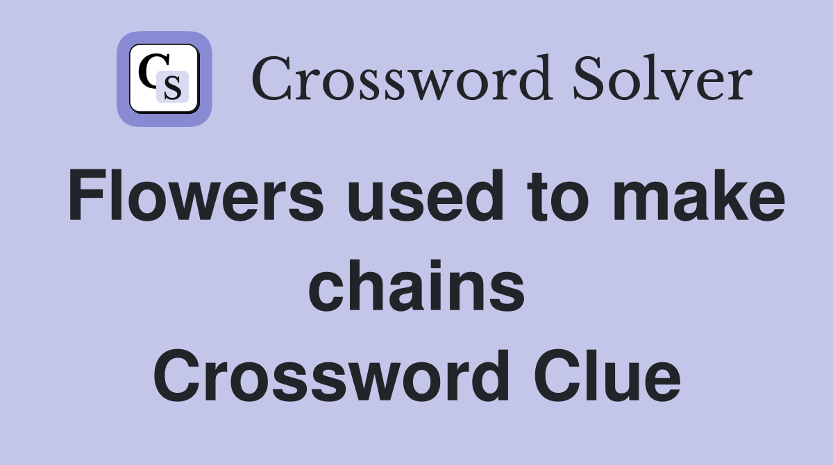 Flowers used to make chains Crossword Clue