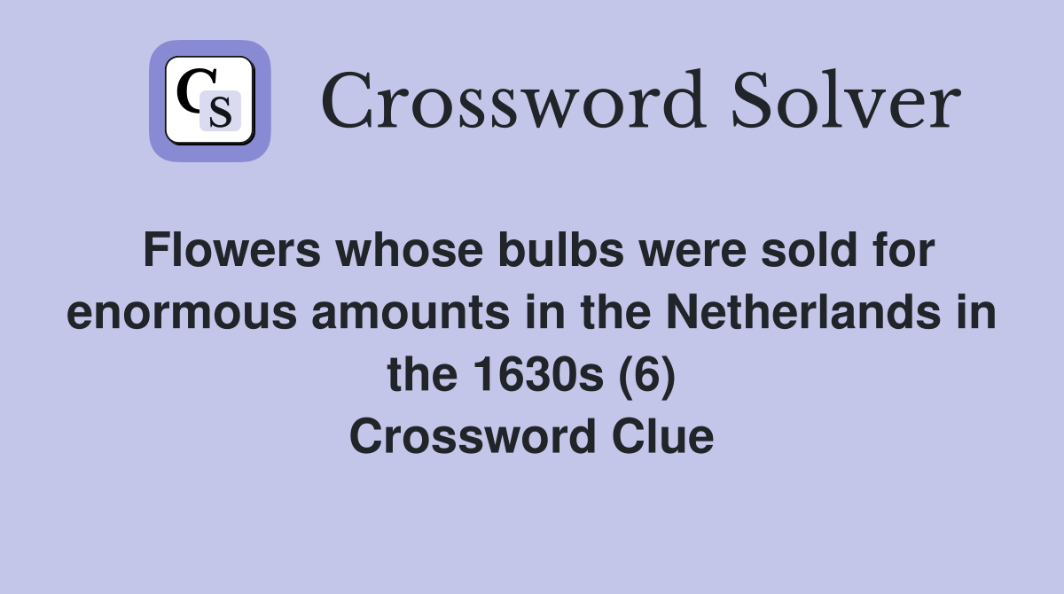 Flowers whose bulbs were sold for enormous amounts in the Netherlands in the 1630s (6) Crossword Clue