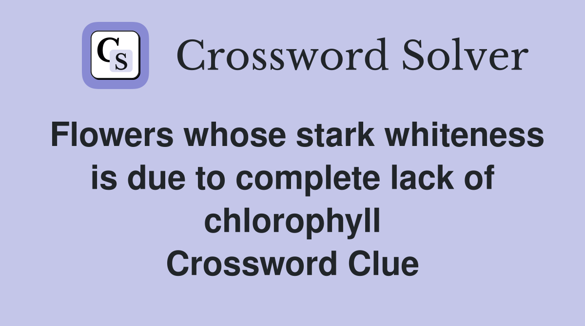 Flowers whose stark whiteness is due to complete lack of chlorophyll Crossword Clue