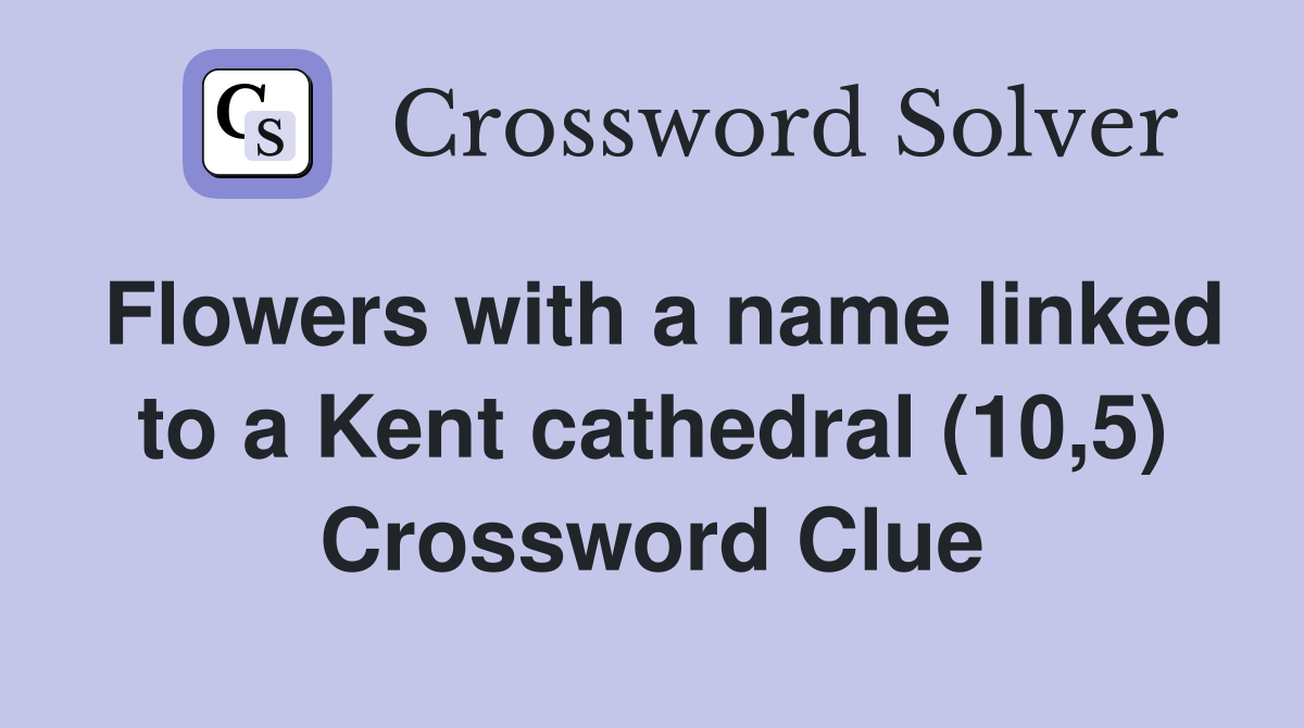 Flowers with a name linked to a Kent cathedral (10,5) Crossword Clue