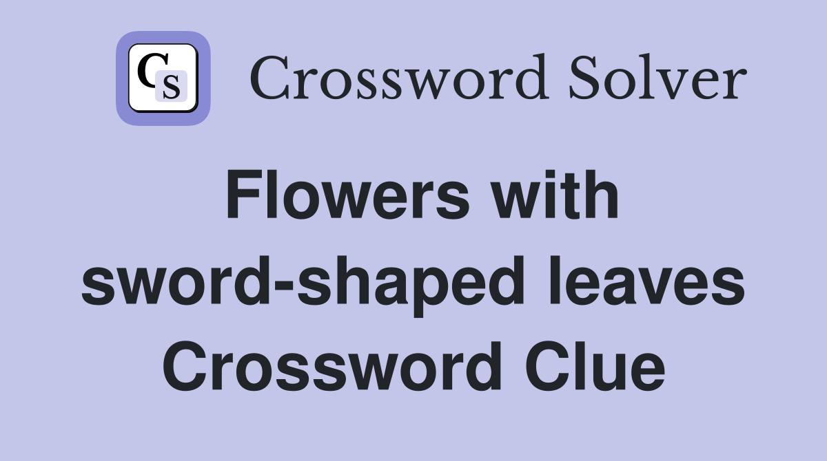 Flowers with sword-shaped leaves Crossword Clue