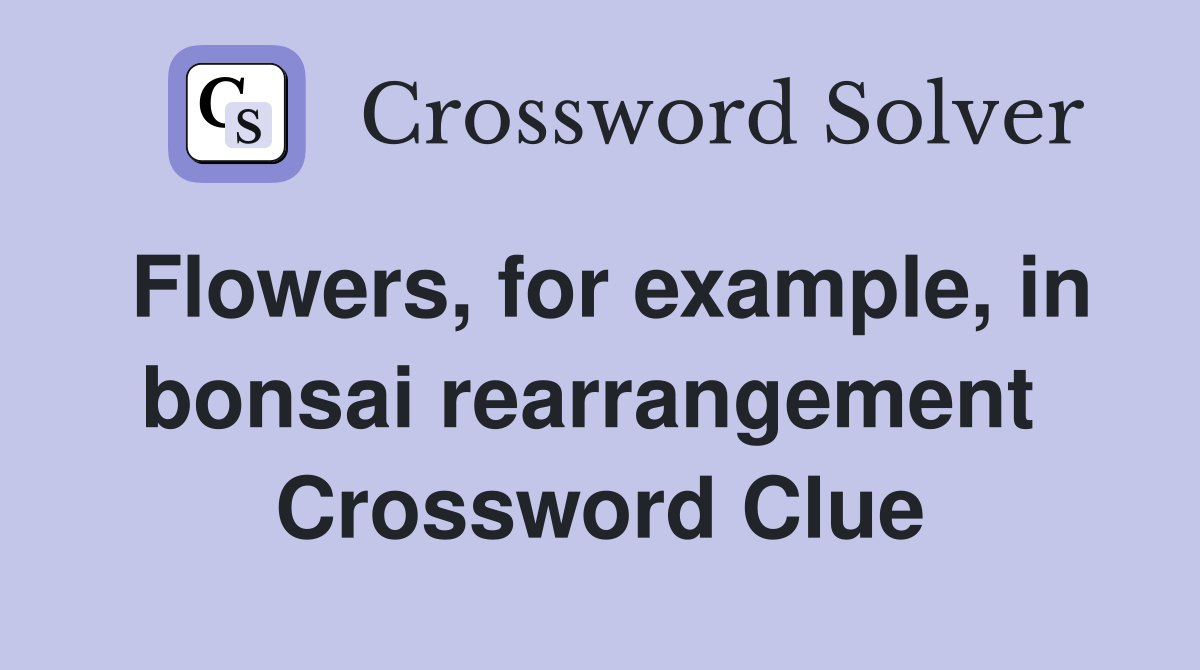 Flowers, for example, in bonsai rearrangement  Crossword Clue