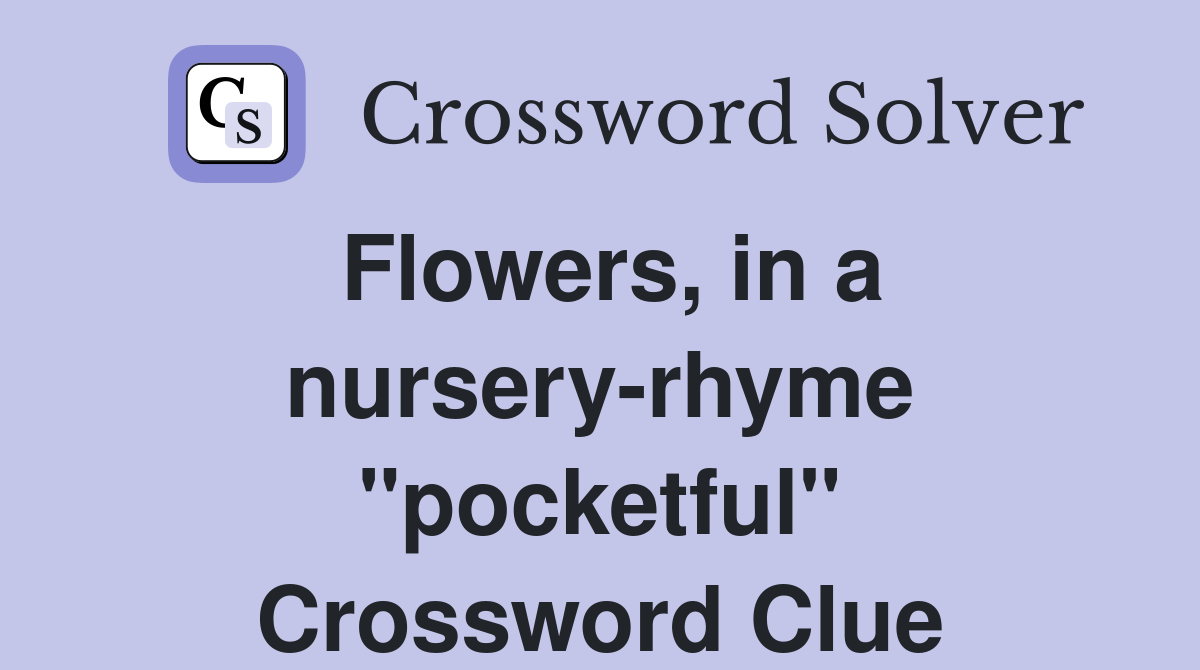 Flowers, in a nursery-rhyme "pocketful" Crossword Clue