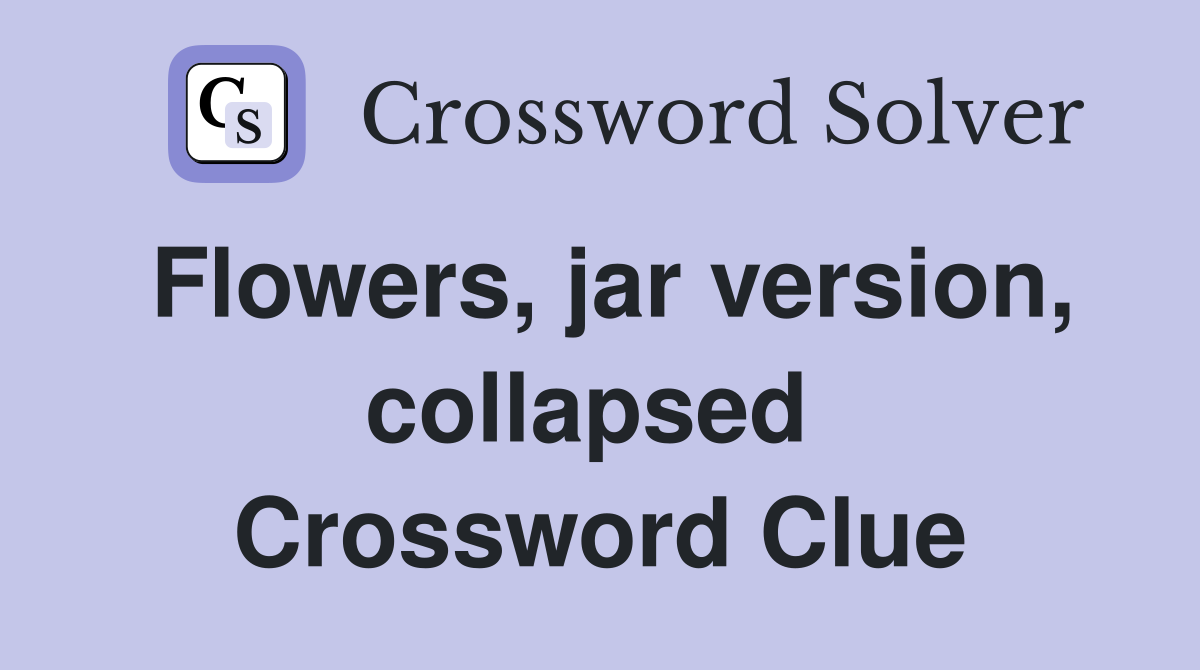 Flowers, jar version, collapsed  Crossword Clue