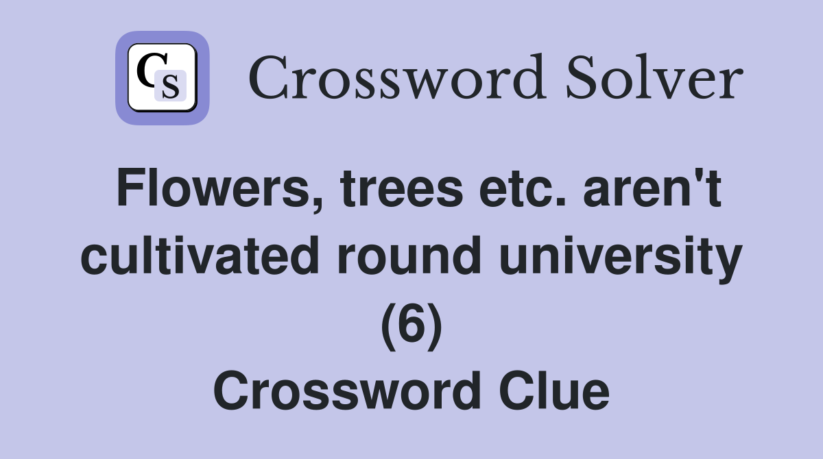 Flowers, trees etc. aren't cultivated round university (6) Crossword Clue