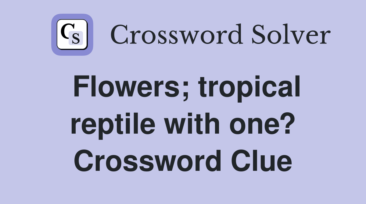 Flowers; tropical reptile with one? Crossword Clue