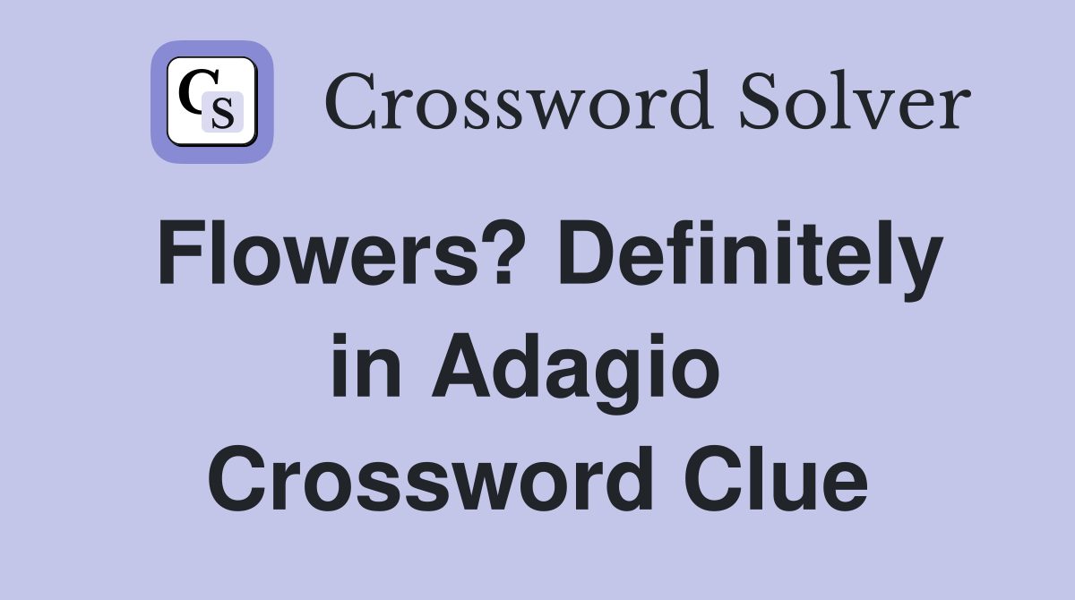 Flowers? Definitely in Adagio  Crossword Clue