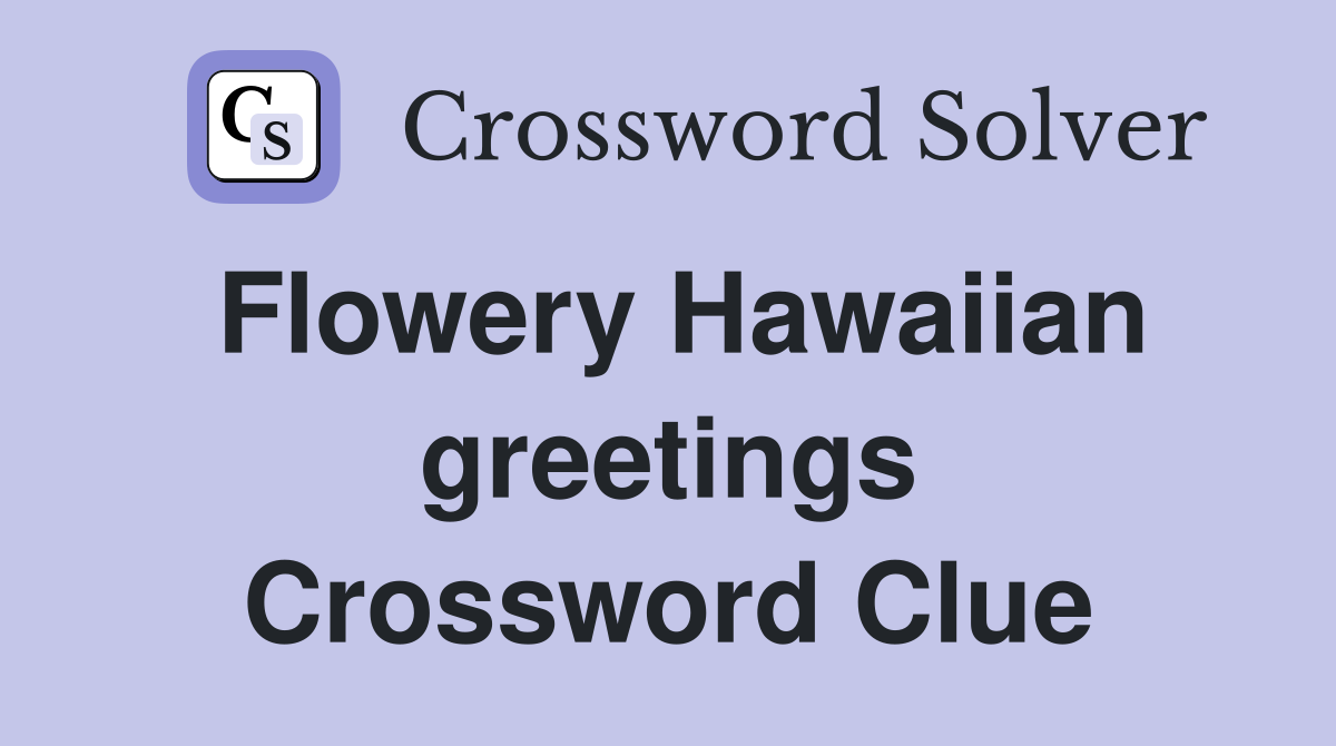 Flowery Hawaiian greetings Crossword Clue