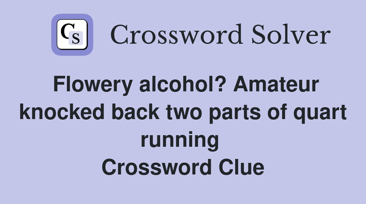 Flowery alcohol? Amateur knocked back two parts of quart running  Crossword Clue