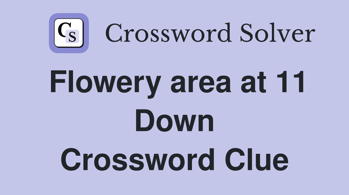 Flowery area at 11 Down Crossword Clue