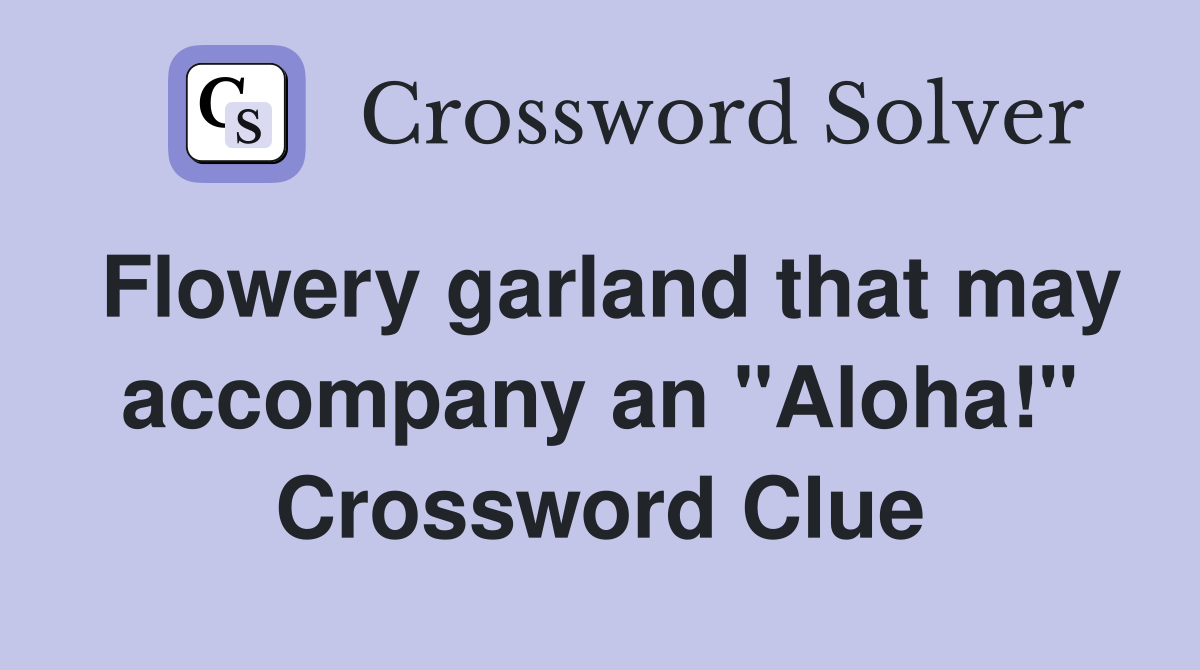Flowery garland that may accompany an "Aloha!" Crossword Clue