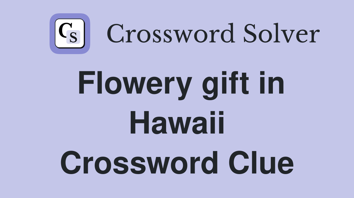 Flowery gift in Hawaii Crossword Clue