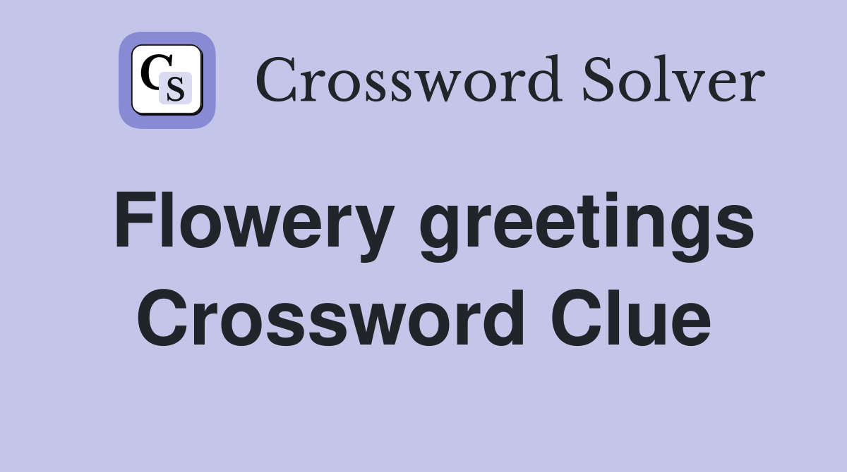 Flowery greetings Crossword Clue