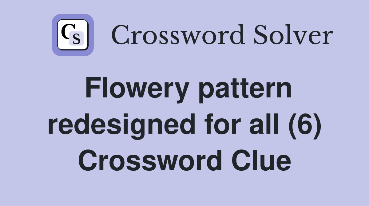 Flowery pattern redesigned for all (6) Crossword Clue