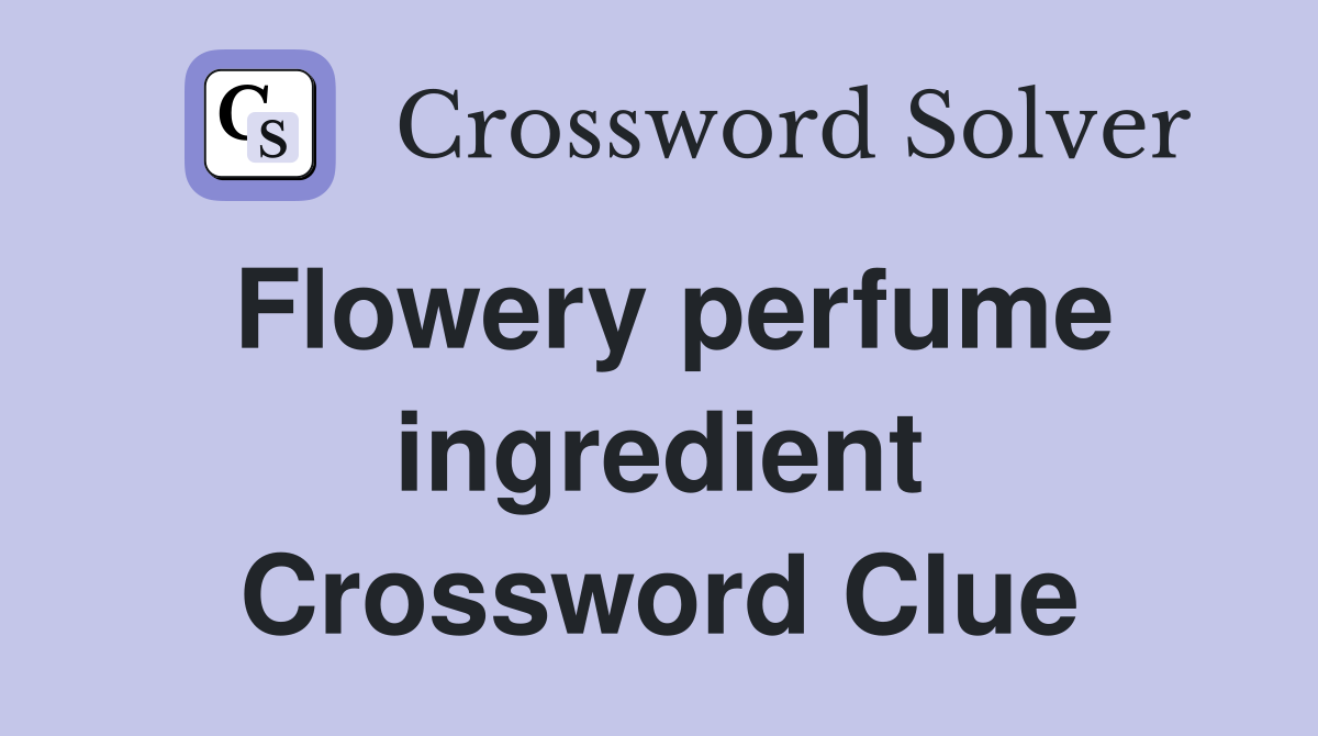 Flowery perfume ingredient Crossword Clue