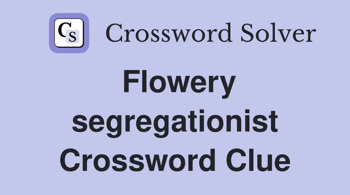 Flowery segregationist Crossword Clue