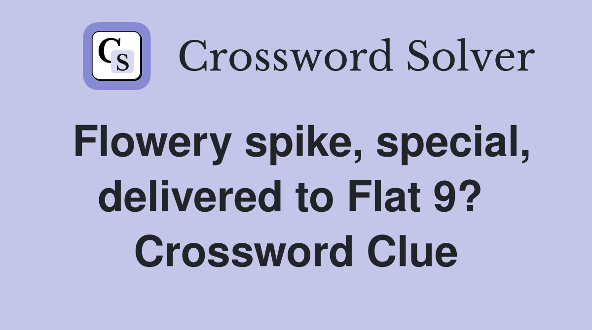 Flowery spike, special, delivered to Flat 9?  Crossword Clue