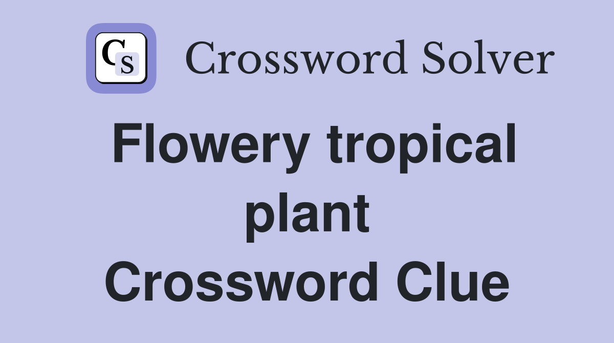 Flowery tropical plant Crossword Clue