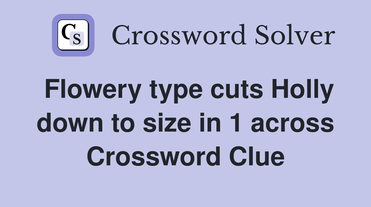 Flowery type cuts Holly down to size in 1 across Crossword Clue