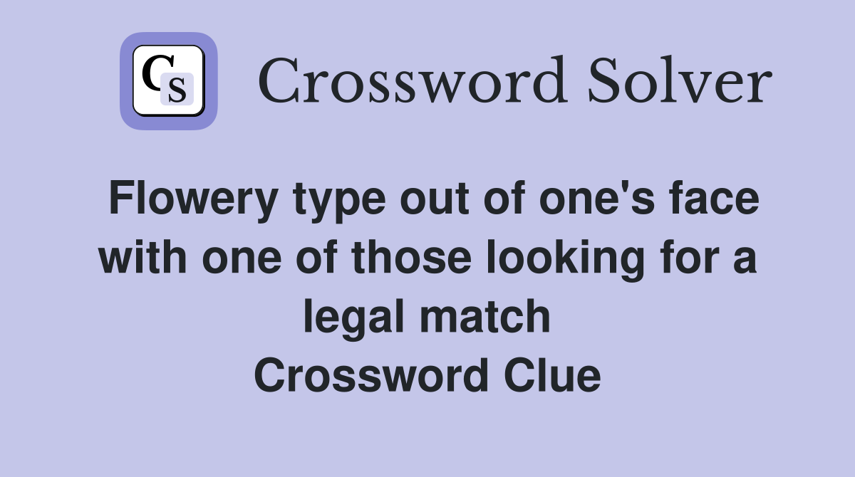Flowery type out of one's face with one of those looking for a legal match Crossword Clue