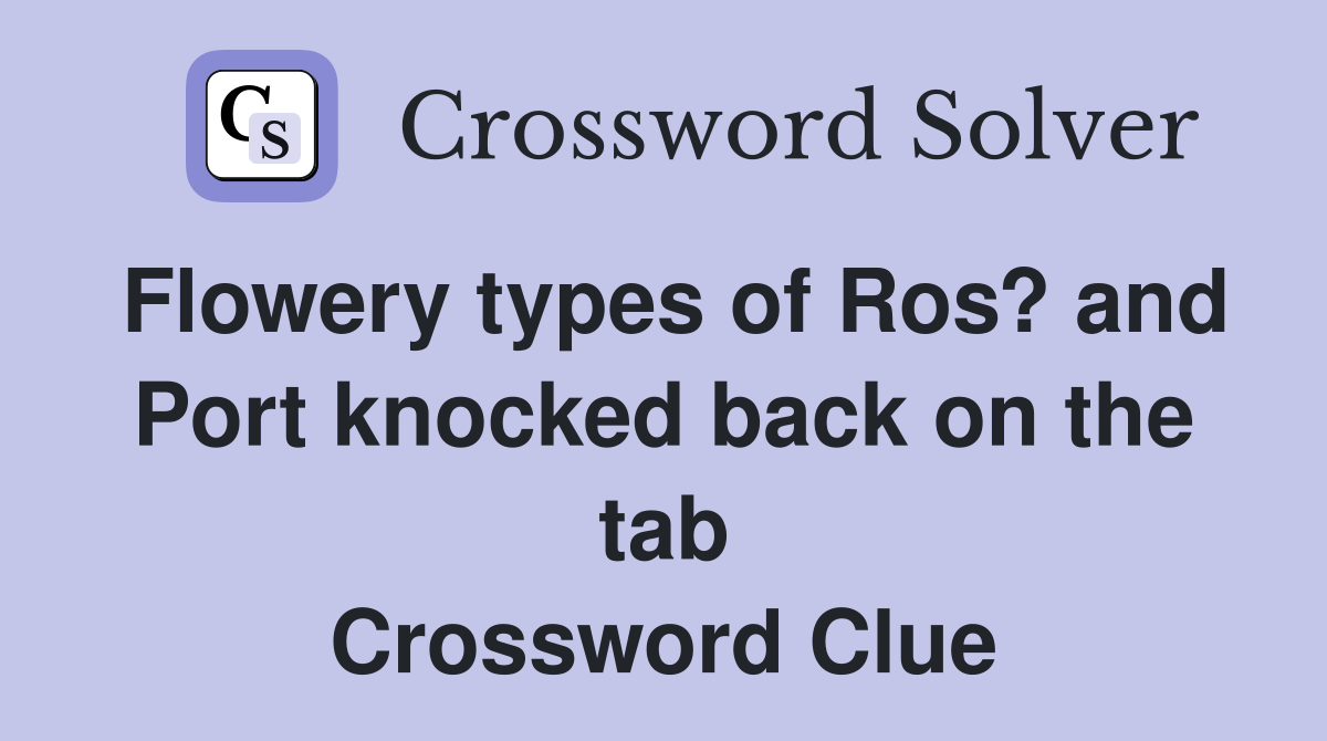 Flowery types of Ros? and Port knocked back on the tab Crossword Clue